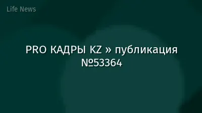 PRO КАДРЫ KZ » публикация №53364