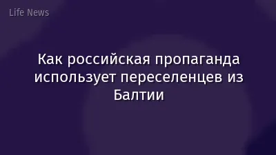 Как российская пропаганда использует переселенцев из Балтии