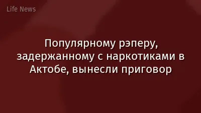 Популярному рэперу, задержанному с наркотиками в Актобе, вынесли приговор