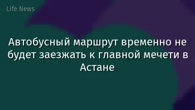 Автобусный маршрут временно не будет заезжать к главной мечети в Астане
