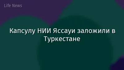 Капсулу НИИ Яссауи заложили в Туркестане