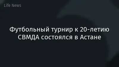 Футбольный турнир к 20-летию СВМДА состоялся в Астане