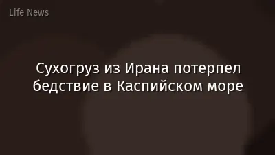 Сухогруз из Ирана потерпел бедствие в Каспийском море