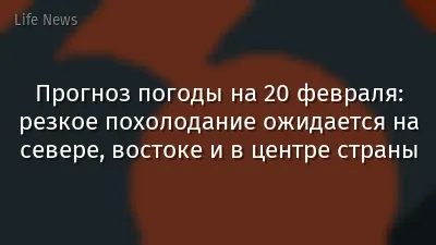 Прогноз погоды на 20 февраля: резкое похолодание ожидается на севере, востоке и в центре страны