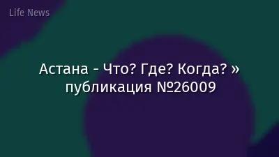 Астана - Что? Где? Когда? » публикация №26009