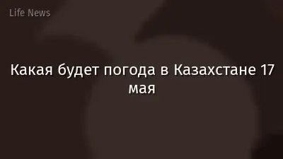 Какая будет погода в Казахстане 17 мая