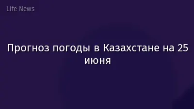 Прогноз погоды в Казахстане на 25 июня