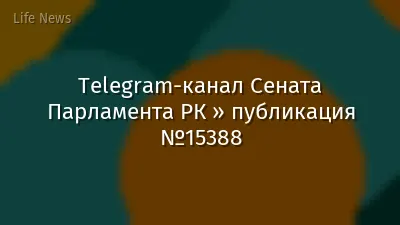 Telegram-канал Сената Парламента РК » публикация №15388