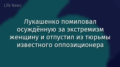 Лукашенко помиловал осуждённую за экстремизм женщину и отпустил из тюрьмы известного оппозиционера