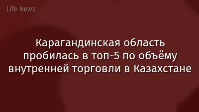 Карагандинская область пробилась в топ‑5 по объёму внутренней торговли в Казахстане