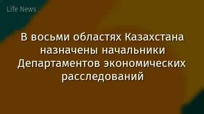 В восьми областях Казахстана назначены начальники Департаментов экономических расследований