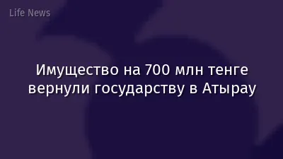 Имущество на 700 млн тенге вернули государству в Атырау