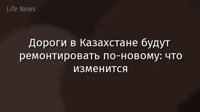 Дороги в Казахстане будут ремонтировать по-новому: что изменится