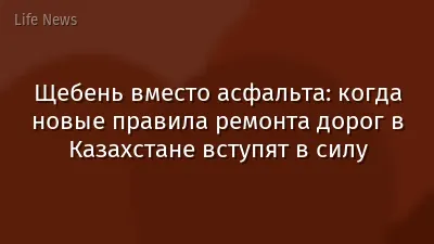 Щебень вместо асфальта: когда новые правила ремонта дорог в Казахстане вступят в силу
