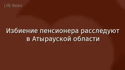 Избиение пенсионера расследуют в Атырауской области