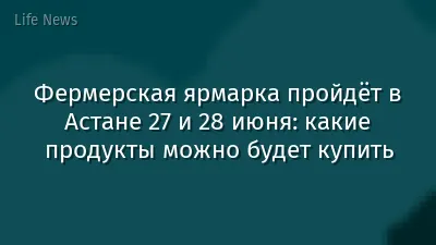 Фермерская ярмарка пройдёт в Астане 27 и 28 июня: какие продукты можно будет купить
