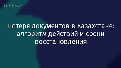 Потеря документов в Казахстане: алгоритм действий и сроки восстановления