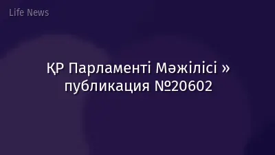 ҚР Парламенті Мәжілісі » публикация №20602