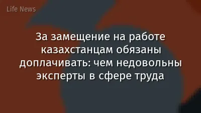 За замещение на работе казахстанцам обязаны доплачивать: чем недовольны эксперты в сфере труда