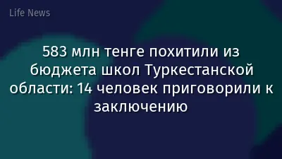 583 млн тенге похитили из бюджета школ Туркестанской области: 14 человек приговорили к заключению