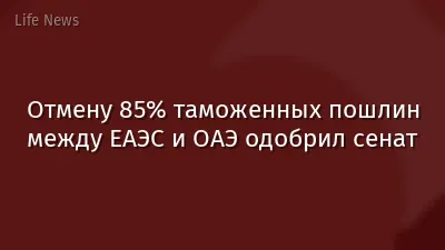 Отмену 85% таможенных пошлин между ЕАЭС и ОАЭ одобрил сенат