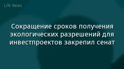 Сокращение сроков получения экологических разрешений для инвестпроектов закрепил сенат