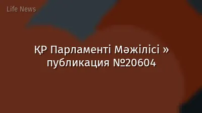 ҚР Парламенті Мәжілісі » публикация №20604