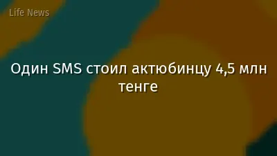 Один SMS стоил актюбинцу 4,5 млн тенге