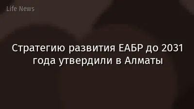 Стратегию развития ЕАБР до 2031 года утвердили в Алматы