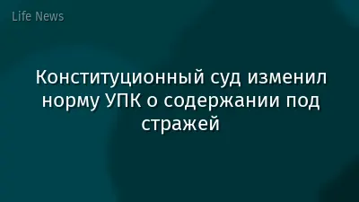 Конституционный суд изменил норму УПК о содержании под стражей