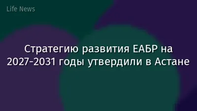Стратегию развития ЕАБР на 2027-2031 годы утвердили в Астане