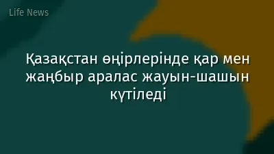 Қазақстан өңірлерінде қар мен жаңбыр аралас жауын-шашын күтіледі