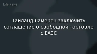 Таиланд намерен заключить соглашение о свободной торговле с ЕАЭС