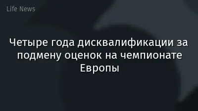 Четыре года дисквалификации за подмену оценок на чемпионате Европы
