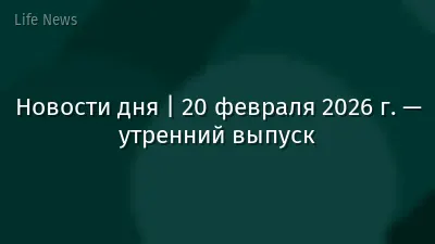 Новости дня | 20 февраля 2026 г. — утренний выпуск