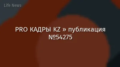 PRO КАДРЫ KZ » публикация №54275