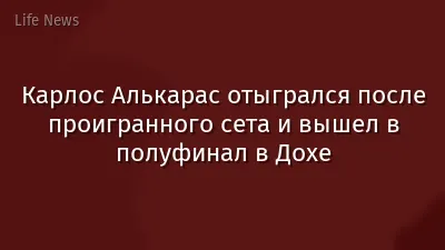 Карлос Алькарас отыгрался после проигранного сета и вышел в полуфинал в Дохе