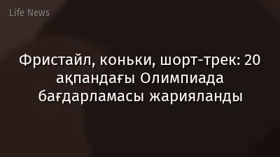 Фристайл, коньки, шорт-трек: 20 ақпандағы Олимпиада бағдарламасы жарияланды