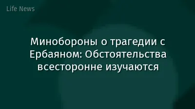 Минобороны о трагедии с Ербаяном: Обстоятельства всесторонне изучаются