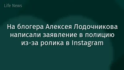 На блогера Алексея Лодочникова написали заявление в полицию из-за ролика в Instagram
