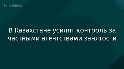 В Казахстане усилят контроль за частными агентствами занятости