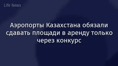 Аэропорты Казахстана обязали сдавать площади в аренду только через конкурс