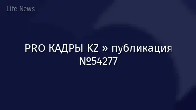 PRO КАДРЫ KZ » публикация №54277