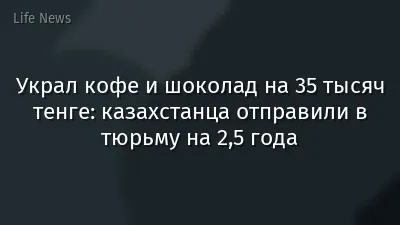 Украл кофе и шоколад на 35 тысяч тенге: казахстанца отправили в тюрьму на 2,5 года