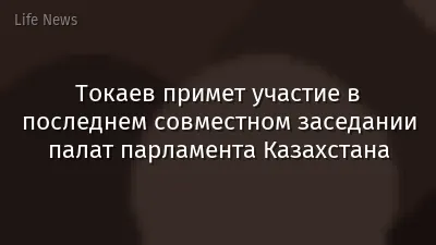Токаев примет участие в последнем совместном заседании палат парламента Казахстана