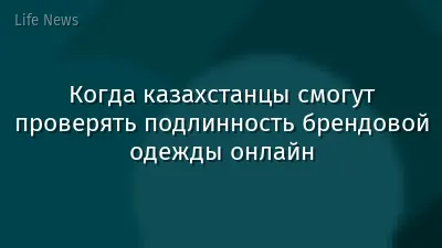 Когда казахстанцы смогут проверять подлинность брендовой одежды онлайн