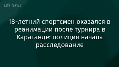 18-летний спортсмен оказался в реанимации после турнира в Караганде: полиция начала расследование