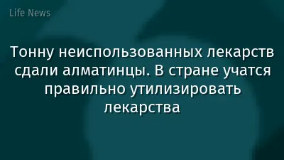 Тонну неиспользованных лекарств сдали алматинцы. В стране учатся правильно утилизировать лекарства