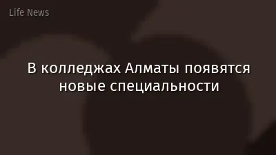 В колледжах Алматы появятся новые специальности