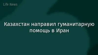 Казахстан направил гуманитарную помощь в Иран